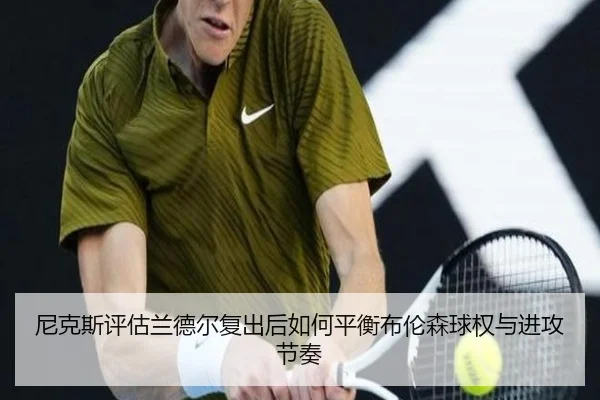 尼克斯评估兰德尔复出后如何平衡布伦森球权与进攻节奏