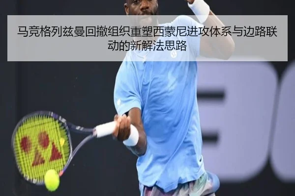 马竞格列兹曼回撤组织重塑西蒙尼进攻体系与边路联动的新解法思路