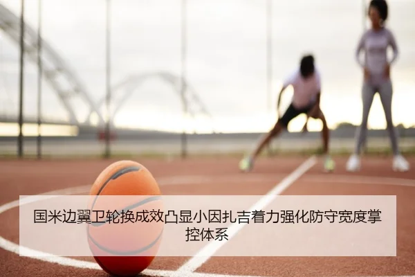国米边翼卫轮换成效凸显小因扎吉着力强化防守宽度掌控体系